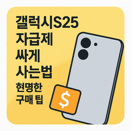 갤럭시S25 자급제 싸게 사는법, 현명한 구매 팁
